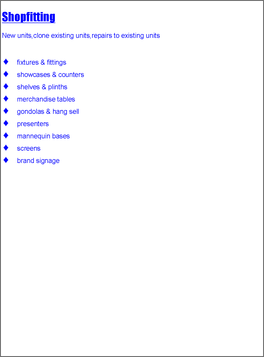 Text Box: ShopfittingNew units,clone existing units,repairs to existing unitsfixtures & fittings showcases & countersshelves & plinthsmerchandise tablesgondolas & hang sellpresentersmannequin basesscreensbrand signage